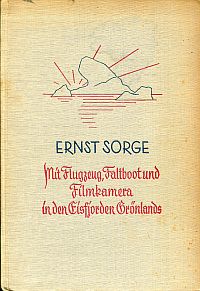 Sorge, Mit Flugzeug, Faltboot und Filmkamera in den Eisfjorden Grönlands. (Umschlag)